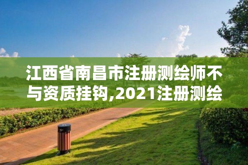 江西省南昌市注册测绘师不与资质挂钩,2021注册测绘师能挂靠吗