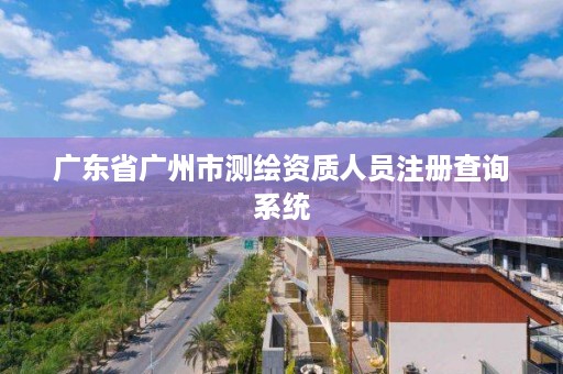 广东省广州市测绘资质人员注册查询系统