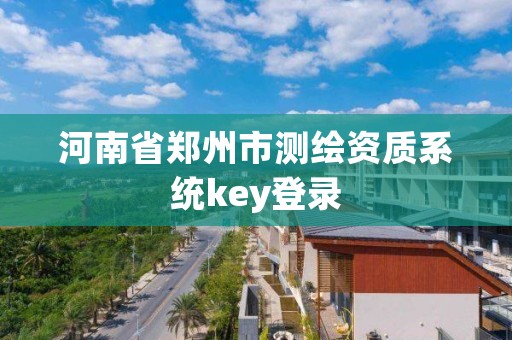 河南省郑州市测绘资质系统key登录