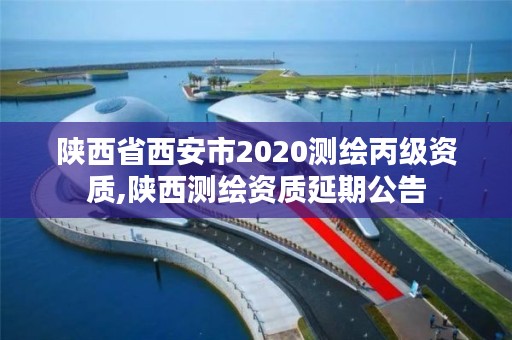 陕西省西安市2020测绘丙级资质,陕西测绘资质延期公告