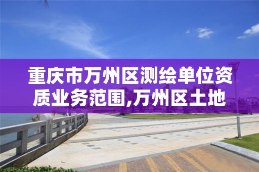 重庆市万州区测绘单位资质业务范围,万州区土地勘察测绘队