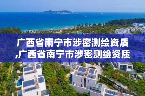 广西省南宁市涉密测绘资质,广西省南宁市涉密测绘资质企业名单