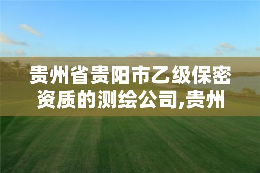 贵州省贵阳市乙级保密资质的测绘公司,贵州省贵阳市乙级保密资质的测绘公司有几家