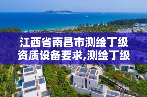 江西省南昌市测绘丁级资质设备要求,测绘丁级资质人员条件