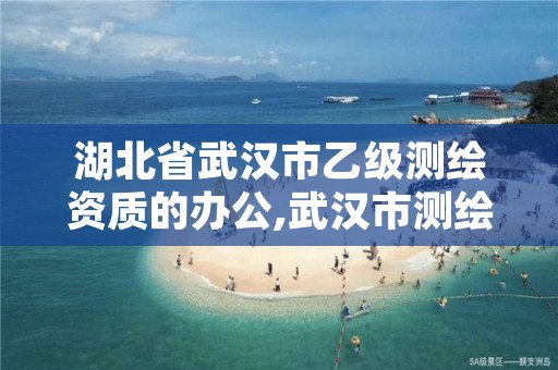 湖北省武汉市乙级测绘资质的办公,武汉市测绘工程技术规定