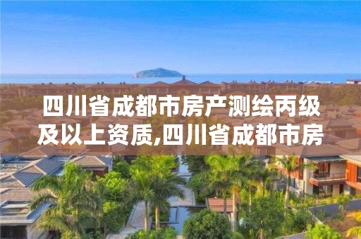 四川省成都市房产测绘丙级及以上资质,四川省成都市房产测绘丙级及以上资质企业