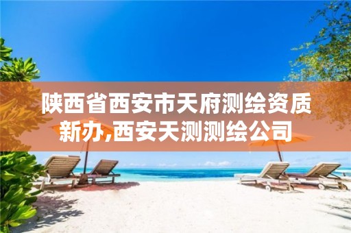 陕西省西安市天府测绘资质新办,西安天测测绘公司