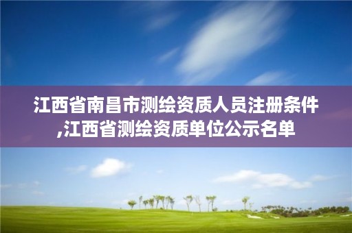 江西省南昌市测绘资质人员注册条件,江西省测绘资质单位公示名单
