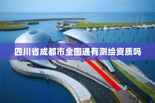 四川省成都市全图通有测绘资质吗