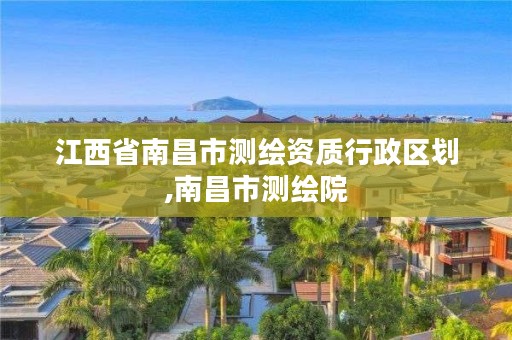 江西省南昌市测绘资质行政区划,南昌市测绘院