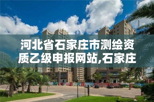 河北省石家庄市测绘资质乙级申报网站,石家庄测绘资质代办