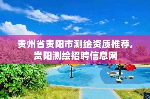 贵州省贵阳市测绘资质推荐,贵阳测绘招聘信息网