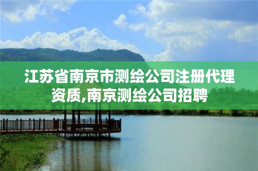 江苏省南京市测绘公司注册代理资质,南京测绘公司招聘