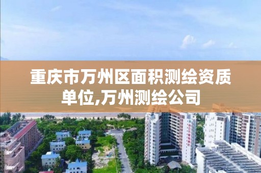 重庆市万州区面积测绘资质单位,万州测绘公司