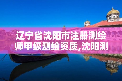 辽宁省沈阳市注册测绘师甲级测绘资质,沈阳测绘培训
