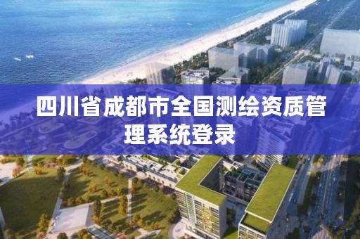 四川省成都市全国测绘资质管理系统登录