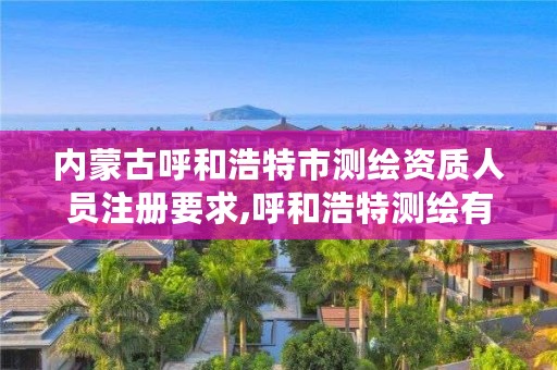内蒙古呼和浩特市测绘资质人员注册要求,呼和浩特测绘有限公司