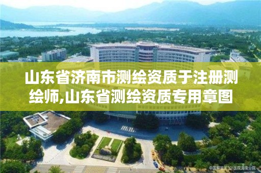 山东省济南市测绘资质于注册测绘师,山东省测绘资质专用章图片