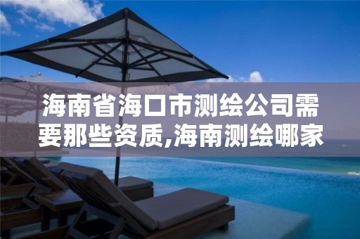 海南省海口市测绘公司需要那些资质,海南测绘哪家好