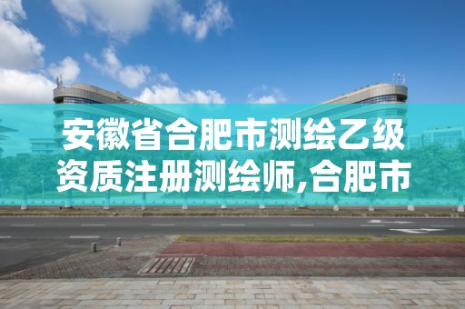 安徽省合肥市测绘乙级资质注册测绘师,合肥市乙级测绘公司