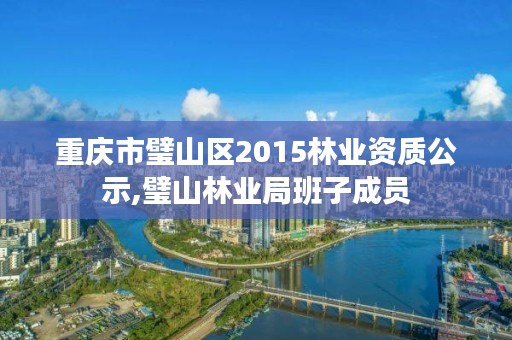 重庆市璧山区2015林业资质公示,璧山林业局班子成员