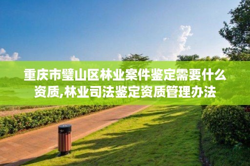 重庆市璧山区林业案件鉴定需要什么资质,林业司法鉴定资质管理办法