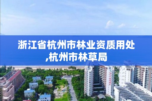 浙江省杭州市林业资质用处,杭州市林草局