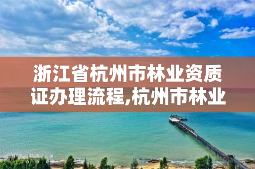 浙江省杭州市林业资质证办理流程,杭州市林业科学研究院