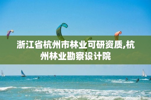 浙江省杭州市林业可研资质,杭州林业勘察设计院