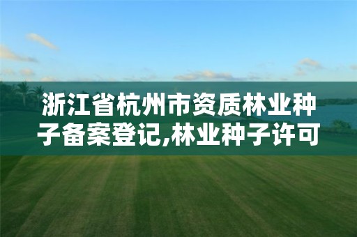 浙江省杭州市资质林业种子备案登记,林业种子许可证查询