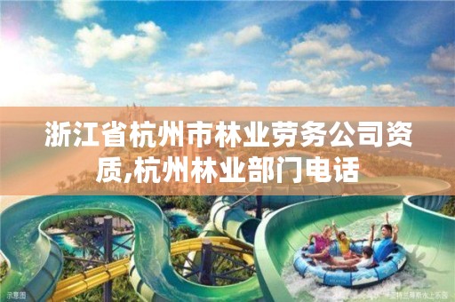 浙江省杭州市林业劳务公司资质,杭州林业部门电话