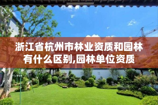 浙江省杭州市林业资质和园林有什么区别,园林单位资质