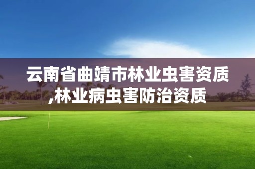 云南省曲靖市林业虫害资质,林业病虫害防治资质