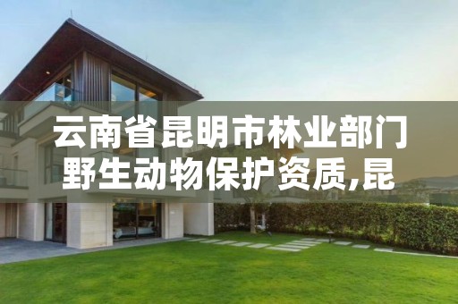 云南省昆明市林业部门野生动物保护资质,昆明野生动物鉴定中心