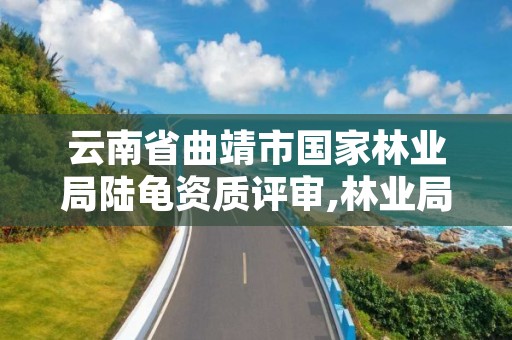 云南省曲靖市国家林业局陆龟资质评审,林业局申请养陆龟