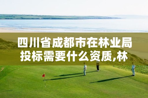 四川省成都市在林业局投标需要什么资质,林业招标需要哪些材料