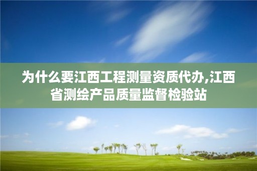 为什么要江西工程测量资质代办,江西省测绘产品质量监督检验站