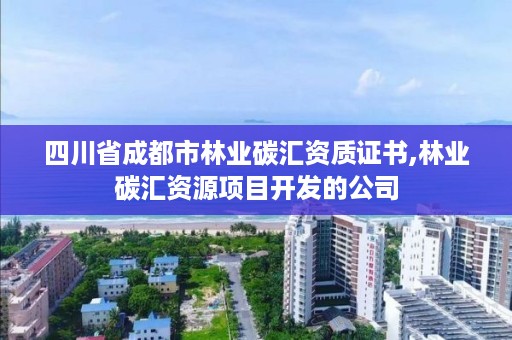 四川省成都市林业碳汇资质证书,林业碳汇资源项目开发的公司