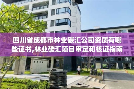 四川省成都市林业碳汇公司资质有哪些证书,林业碳汇项目审定和核证指南