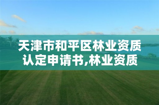 天津市和平区林业资质认定申请书,林业资质办理