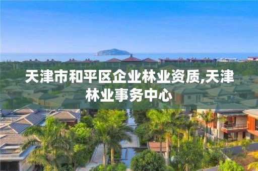 天津市和平区企业林业资质,天津林业事务中心