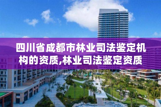 四川省成都市林业司法鉴定机构的资质,林业司法鉴定资质管理办法