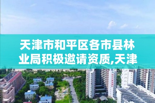 天津市和平区各市县林业局积极邀请资质,天津市林业局机构改革