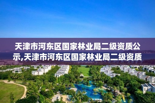 天津市河东区国家林业局二级资质公示,天津市河东区国家林业局二级资质公示