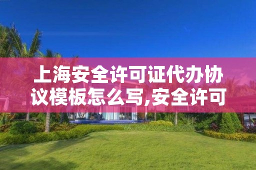 上海安全许可证代办协议模板怎么写,安全许可证代办公司