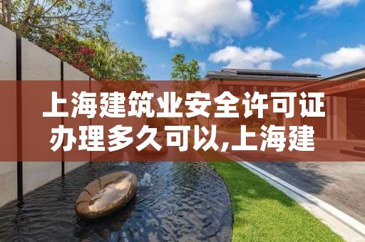 上海建筑业安全许可证办理多久可以,上海建筑施工许可证