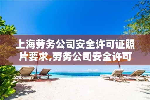 上海劳务公司安全许可证照片要求,劳务公司安全许可证样本
