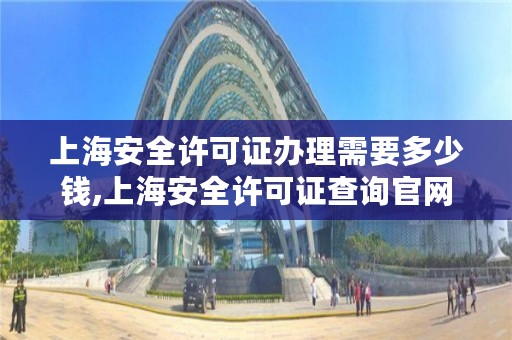 上海安全许可证办理需要多少钱,上海安全许可证查询官网