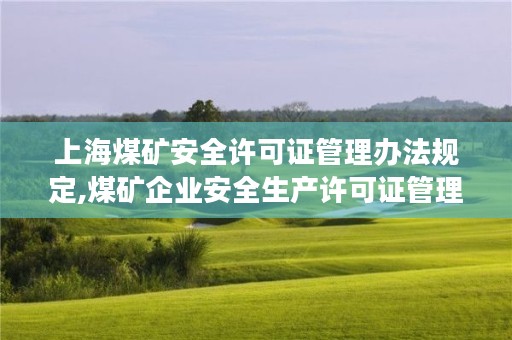 上海煤矿安全许可证管理办法规定,煤矿企业安全生产许可证管理办法
