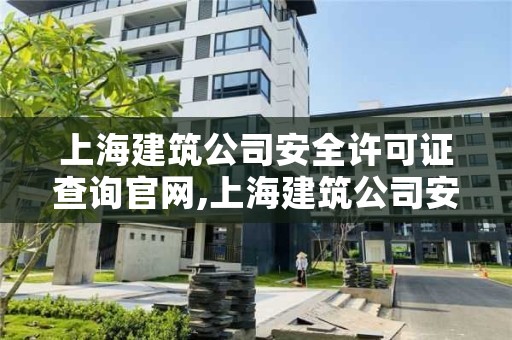 上海建筑公司安全许可证查询官网,上海建筑公司安全许可证查询官网入口